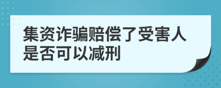 集资诈骗赔偿了受害人是否可以减刑