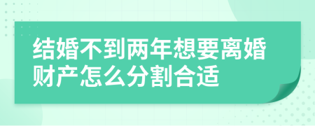 结婚不到两年想要离婚财产怎么分割合适