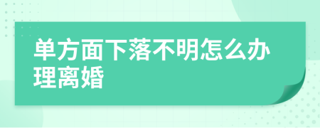 单方面下落不明怎么办理离婚