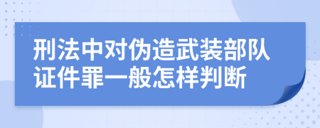 刑法中对伪造武装部队证件罪一般怎样判断