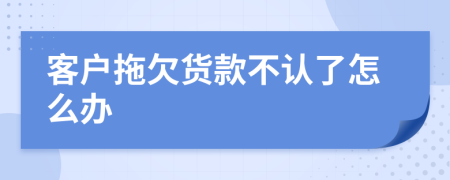 客户拖欠货款不认了怎么办