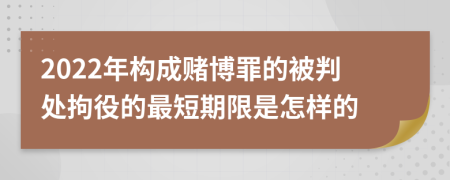 2022年构成赌博罪的被判处拘役的最短期限是怎样的