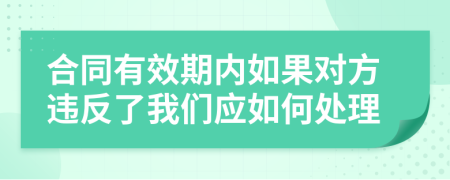 合同有效期内如果对方违反了我们应如何处理