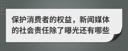 保护消费者的权益，新闻媒体的社会责任除了曝光还有哪些