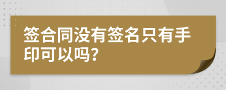 签合同没有签名只有手印可以吗？