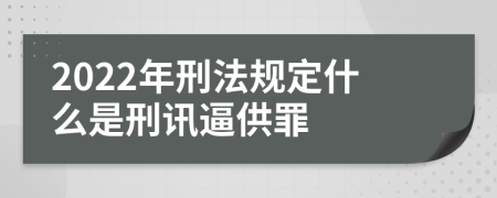 2022年刑法规定什么是刑讯逼供罪