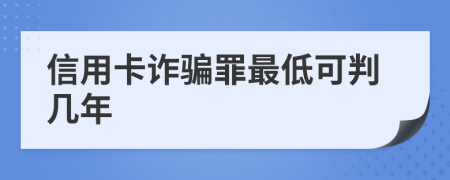 信用卡诈骗罪最低可判几年