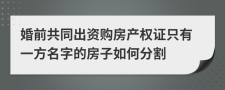 婚前共同出资购房产权证只有一方名字的房子如何分割