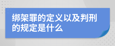 绑架罪的定义以及判刑的规定是什么