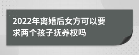 2022年离婚后女方可以要求两个孩子抚养权吗