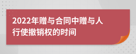 2022年赠与合同中赠与人行使撤销权的时间