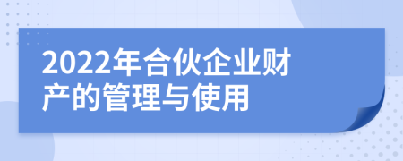 2022年合伙企业财产的管理与使用