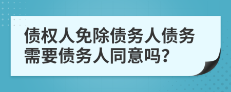 债权人免除债务人债务需要债务人同意吗？