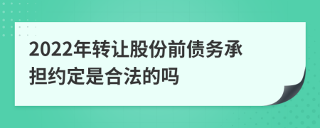 2022年转让股份前债务承担约定是合法的吗