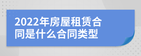 2022年房屋租赁合同是什么合同类型