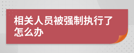 相关人员被强制执行了怎么办