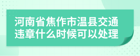 河南省焦作市温县交通违章什么时候可以处理