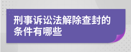 刑事诉讼法解除查封的条件有哪些