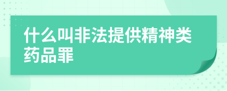 什么叫非法提供精神类药品罪