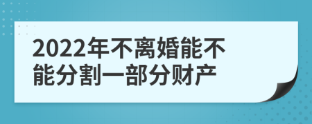 2022年不离婚能不能分割一部分财产