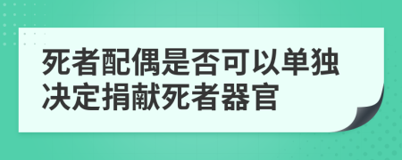 死者配偶是否可以单独决定捐献死者器官