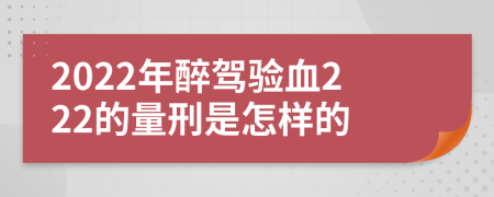 2022年醉驾验血222的量刑是怎样的