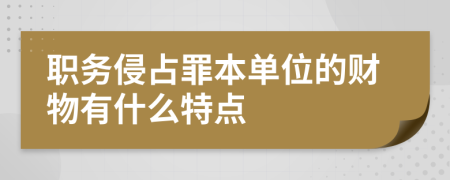 职务侵占罪本单位的财物有什么特点