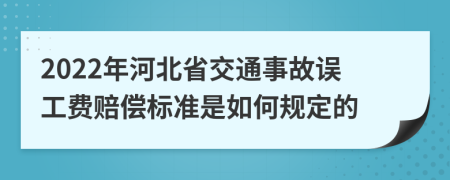 2022年河北省交通事故误工费赔偿标准是如何规定的