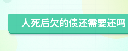 人死后欠的债还需要还吗