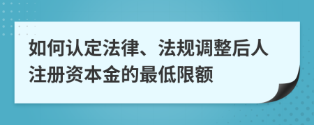 如何认定法律、法规调整后人注册资本金的最低限额