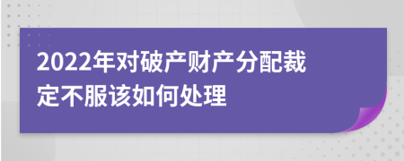 2022年对破产财产分配裁定不服该如何处理