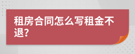 租房合同怎么写租金不退？