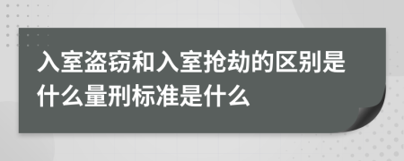 入室盗窃和入室抢劫的区别是什么量刑标准是什么