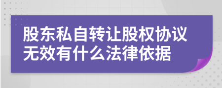 股东私自转让股权协议无效有什么法律依据