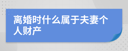 离婚时什么属于夫妻个人财产