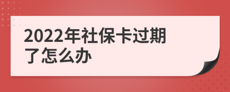 2022年社保卡过期了怎么办