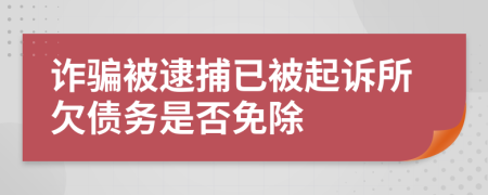 诈骗被逮捕已被起诉所欠债务是否免除