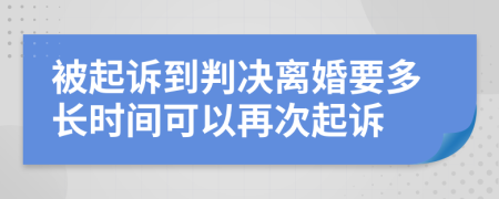 被起诉到判决离婚要多长时间可以再次起诉