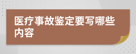 医疗事故鉴定要写哪些内容