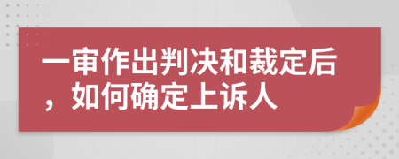 一审作出判决和裁定后，如何确定上诉人