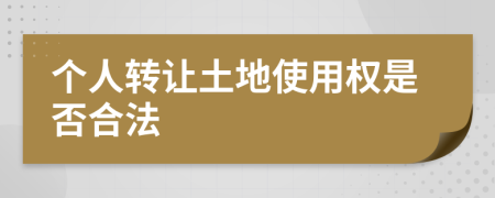 个人转让土地使用权是否合法