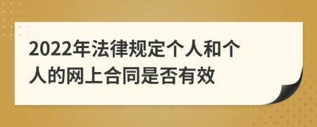 2022年法律规定个人和个人的网上合同是否有效