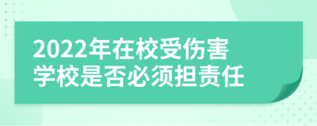 2022年在校受伤害学校是否必须担责任