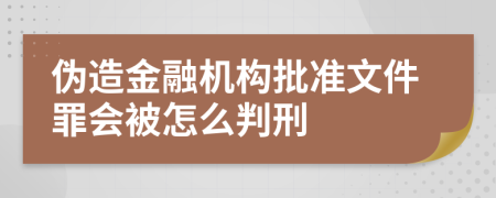 伪造金融机构批准文件罪会被怎么判刑