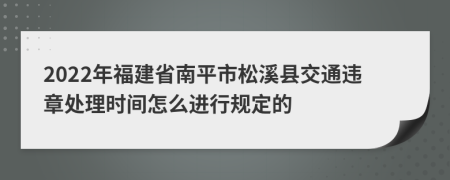 2022年福建省南平市松溪县交通违章处理时间怎么进行规定的