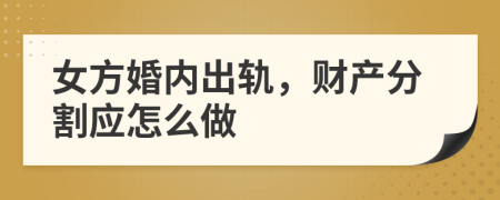 女方婚内出轨，财产分割应怎么做