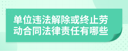 单位违法解除或终止劳动合同法律责任有哪些