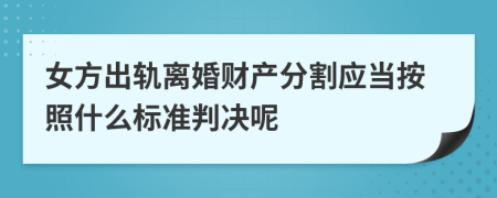 女方出轨离婚财产分割应当按照什么标准判决呢