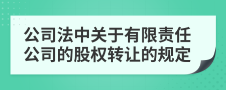 公司法中关于有限责任公司的股权转让的规定