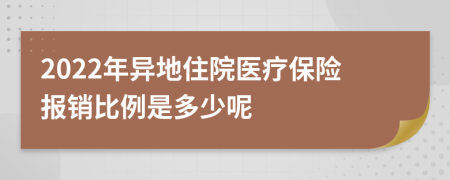 2022年异地住院医疗保险报销比例是多少呢